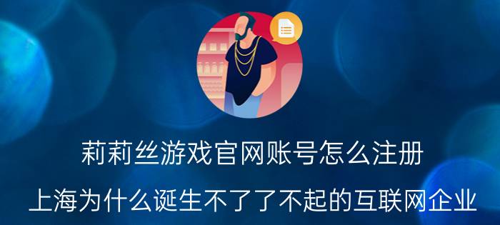 莉莉丝游戏官网账号怎么注册 
上海为什么诞生不了了不起的互联网企业？